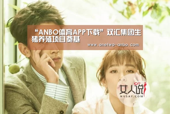 “ANBO体育APP下载”双汇集团生猪养殖项目奠基(图4) 安博电竞官网入口